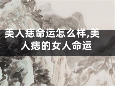 美人痣命运怎么样,美人痣的女人命运