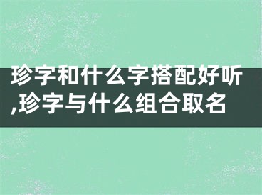 珍字和什么字搭配好听,珍字与什么组合取名