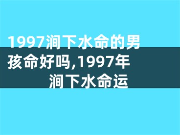 1997涧下水命的男孩命好吗,1997年涧下水命运