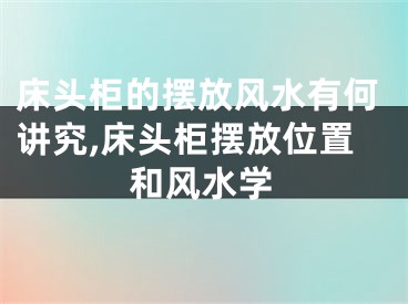 床头柜的摆放风水有何讲究,床头柜摆放位置和风水学