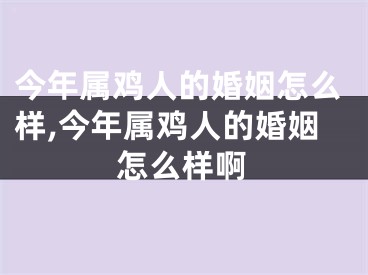 今年属鸡人的婚姻怎么样,今年属鸡人的婚姻怎么样啊