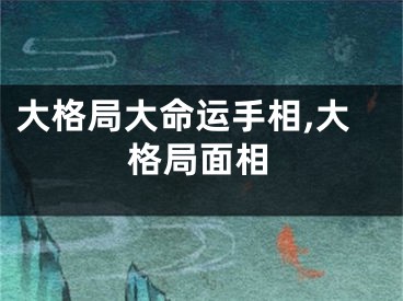 大格局大命运手相,大格局面相