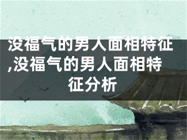 没福气的男人面相特征,没福气的男人面相特征分析