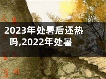 2023年处暑后还热吗,2022年处暑