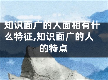 知识面广的人面相有什么特征,知识面广的人的特点