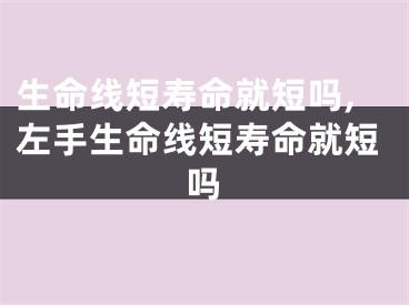 生命线短寿命就短吗,左手生命线短寿命就短吗