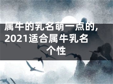 属牛的乳名萌一点的,2021适合属牛乳名个性