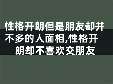 性格开朗但是朋友却并不多的人面相,性格开朗却不喜欢交朋友