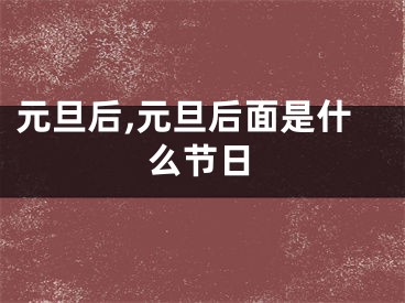 元旦后,元旦后面是什么节日