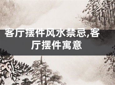 客厅摆件风水禁忌,客厅摆件寓意