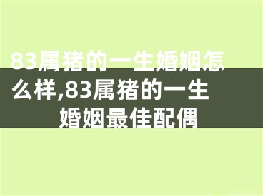 83属猪的一生婚姻怎么样,83属猪的一生婚姻最佳配偶