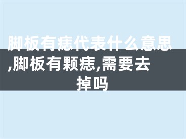 脚板有痣代表什么意思,脚板有颗痣,需要去掉吗