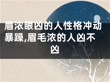 眉浓眼凶的人性格冲动暴躁,眉毛浓的人凶不凶