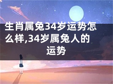 生肖属兔34岁运势怎么样,34岁属兔人的运势