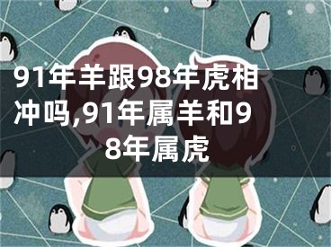 91年羊跟98年虎相冲吗,91年属羊和98年属虎