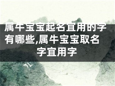 属牛宝宝起名宜用的字有哪些,属牛宝宝取名字宜用字