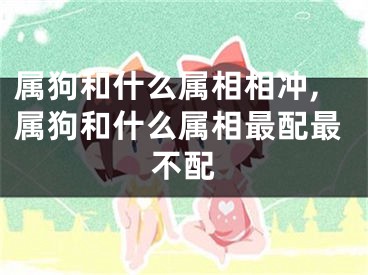 属狗和什么属相相冲,属狗和什么属相最配最不配