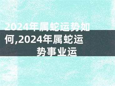 2024年属蛇运势如何,2024年属蛇运势事业运