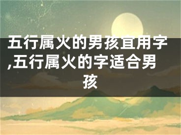 五行属火的男孩宜用字,五行属火的字适合男孩