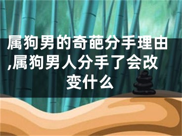 属狗男的奇葩分手理由,属狗男人分手了会改变什么