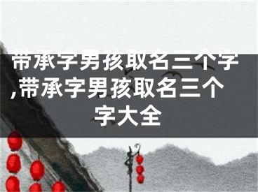 带承字男孩取名三个字,带承字男孩取名三个字大全