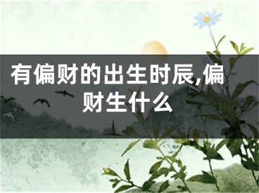 有偏财的出生时辰,偏财生什么