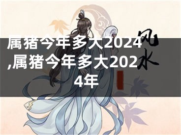 属猪今年多大2024,属猪今年多大2024年