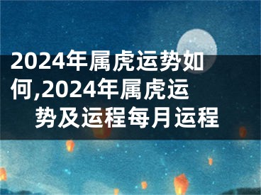 2024年属虎运势如何,2024年属虎运势及运程每月运程