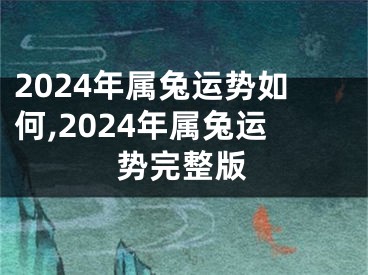 2024年属兔运势如何,2024年属兔运势完整版