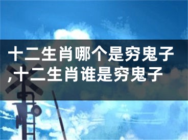 十二生肖哪个是穷鬼子,十二生肖谁是穷鬼子