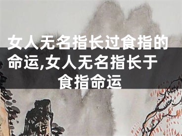 女人无名指长过食指的命运,女人无名指长于食指命运