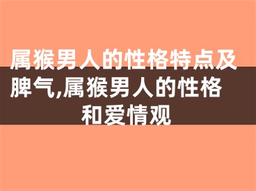 属猴男人的性格特点及脾气,属猴男人的性格和爱情观