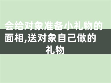 会给对象准备小礼物的面相,送对象自己做的礼物