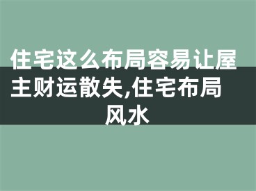 住宅这么布局容易让屋主财运散失,住宅布局风水