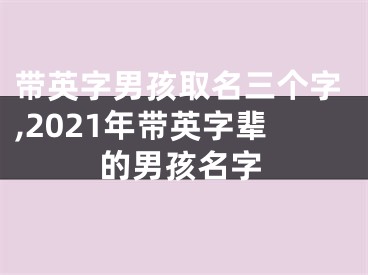 带英字男孩取名三个字,2021年带英字辈的男孩名字