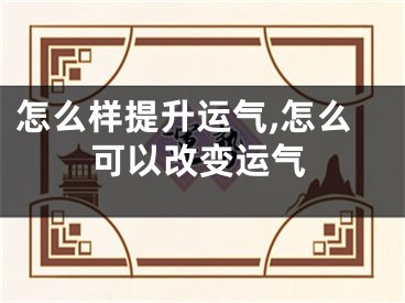 怎么样提升运气,怎么可以改变运气