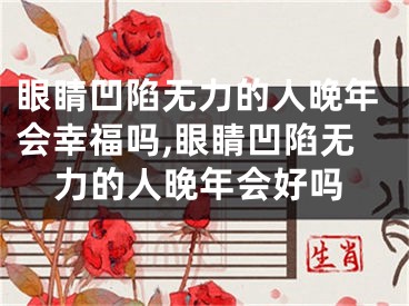 眼睛凹陷无力的人晚年会幸福吗,眼睛凹陷无力的人晚年会好吗