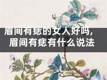 眉间有痣的女人好吗,眉间有痣有什么说法