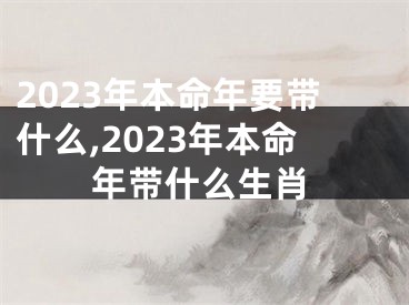 2023年本命年要带什么,2023年本命年带什么生肖