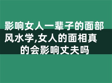 影响女人一辈子的面部风水学,女人的面相真的会影响丈夫吗