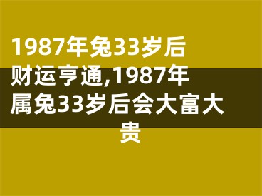 1987年兔33岁后财运亨通,1987年属兔33岁后会大富大贵