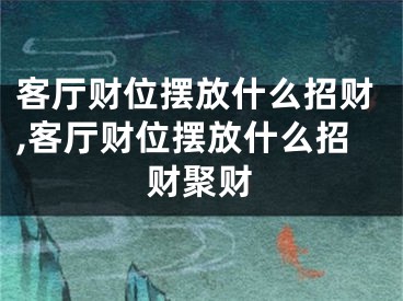 客厅财位摆放什么招财,客厅财位摆放什么招财聚财