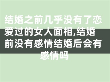 结婚之前几乎没有了恋爱过的女人面相,结婚前没有感情结婚后会有感情吗