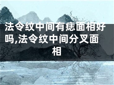 法令纹中间有痣面相好吗,法令纹中间分叉面相