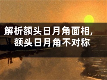 解析额头日月角面相,额头日月角不对称