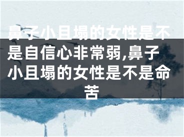 鼻子小且塌的女性是不是自信心非常弱,鼻子小且塌的女性是不是命苦