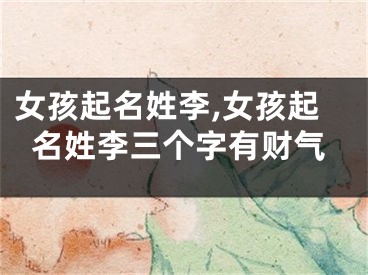 女孩起名姓李,女孩起名姓李三个字有财气