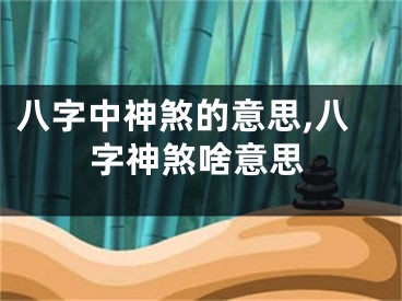 八字中神煞的意思,八字神煞啥意思