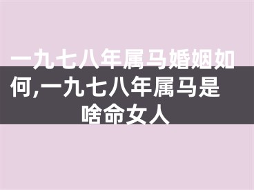 一九七八年属马婚姻如何,一九七八年属马是啥命女人