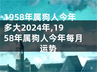 1958年属狗人今年多大2024年,1958年属狗人今年每月运势